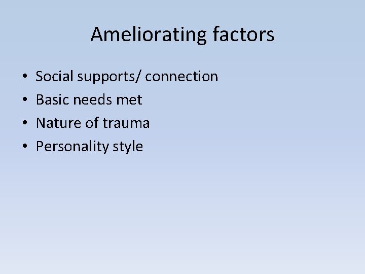 Ameliorating factors • • Social supports/ connection Basic needs met Nature of trauma Personality