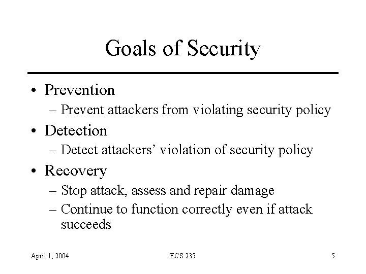 Goals of Security • Prevention – Prevent attackers from violating security policy • Detection