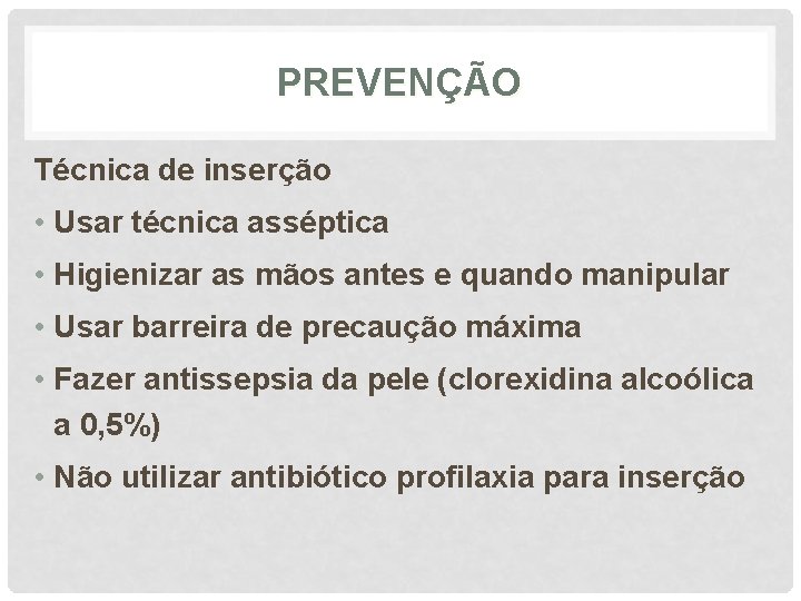 PREVENÇÃO Técnica de inserção • Usar técnica asséptica • Higienizar as mãos antes e