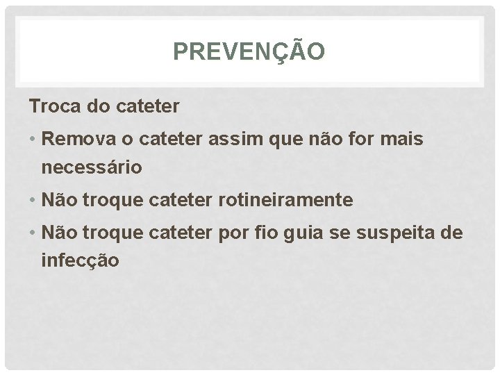 PREVENÇÃO Troca do cateter • Remova o cateter assim que não for mais necessário