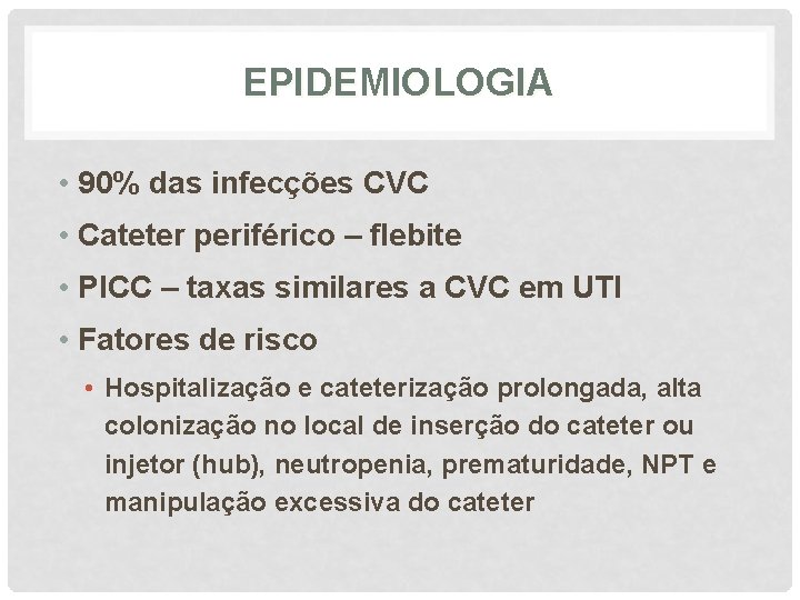 EPIDEMIOLOGIA • 90% das infecções CVC • Cateter periférico – flebite • PICC –