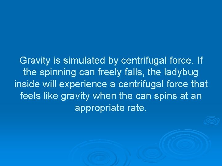 Gravity is simulated by centrifugal force. If the spinning can freely falls, the ladybug