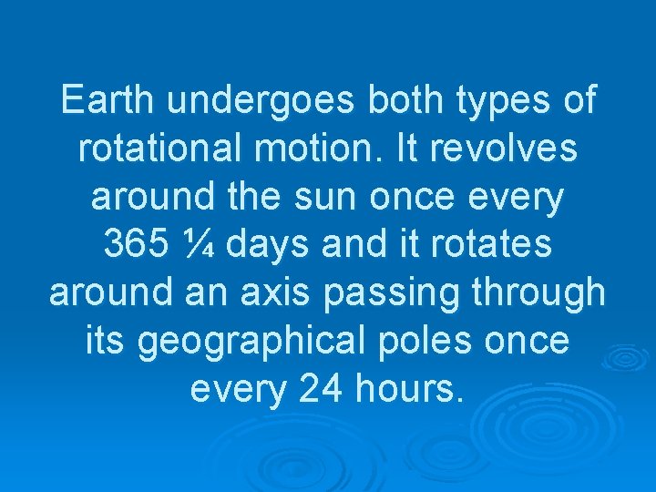 Earth undergoes both types of rotational motion. It revolves around the sun once every