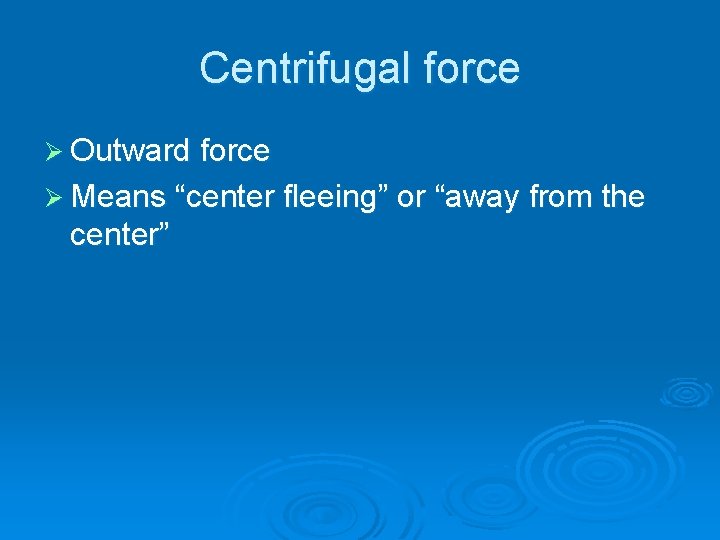 Centrifugal force Ø Outward force Ø Means “center fleeing” or “away from the center”
