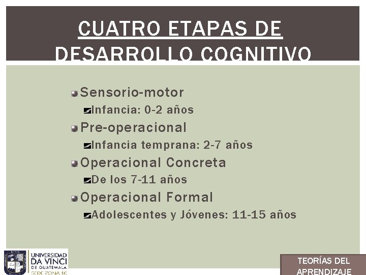 CUATRO ETAPAS DE DESARROLLO COGNITIVO Sensorio-motor Infancia: 0 -2 años Pre-operacional Infancia temprana: 2