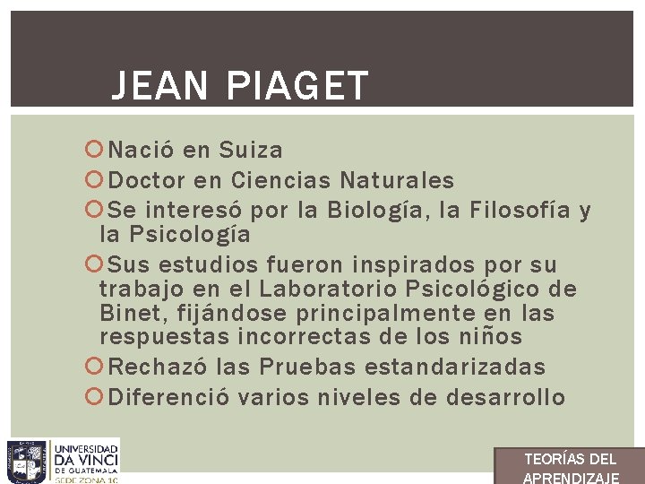 JEAN PIAGET Nació en Suiza Doctor en Ciencias Naturales Se interesó por la Biología,
