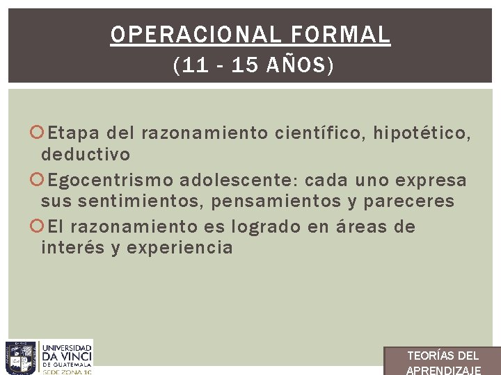 OPERACIONAL FORMAL (11 - 15 AÑOS) Etapa del razonamiento científico, hipotético, deductivo Egocentrismo adolescente: