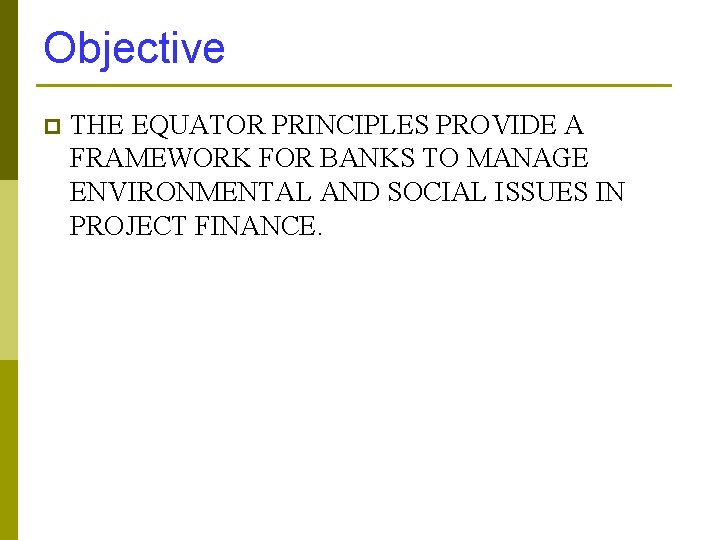 Objective p THE EQUATOR PRINCIPLES PROVIDE A FRAMEWORK FOR BANKS TO MANAGE ENVIRONMENTAL AND