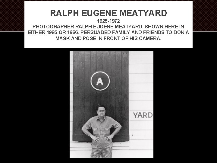 RALPH EUGENE MEATYARD 1925 -1972 PHOTOGRAPHER RALPH EUGENE MEATYARD, SHOWN HERE IN EITHER 1965