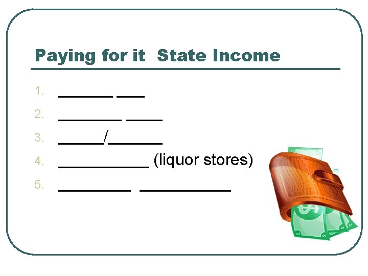 Paying for it State Income 1. 2. 3. 4. 5. _______ _____/______ (liquor stores)