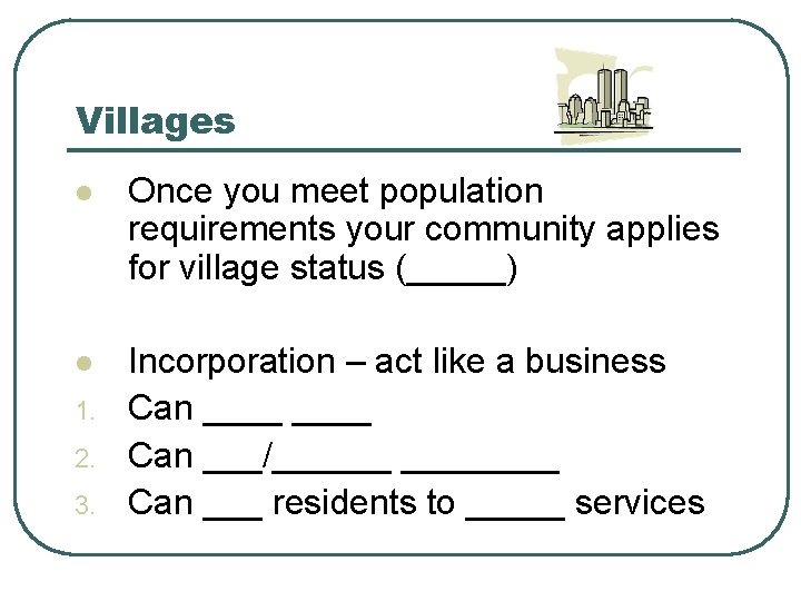 Villages l Once you meet population requirements your community applies for village status (_____)