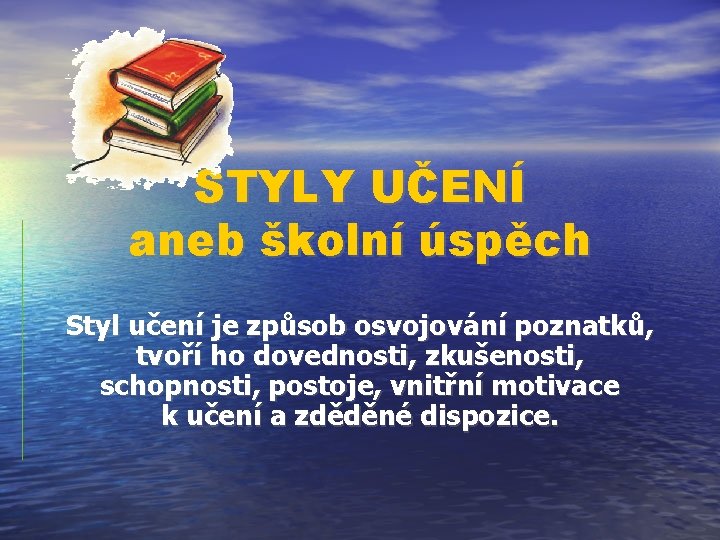 STYLY UČENÍ aneb školní úspěch Styl učení je způsob osvojování poznatků, tvoří ho dovednosti,