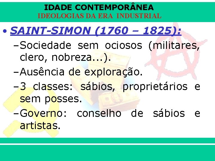 IDADE CONTEMPOR NEA IDEOLOGIAS DA ERA INDUSTRIAL • SAINT-SIMON (1760 – 1825): –Sociedade sem