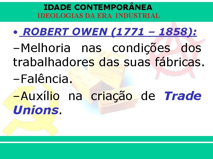 IDADE CONTEMPOR NEA IDEOLOGIAS DA ERA INDUSTRIAL • ROBERT OWEN (1771 – 1858): –Melhoria