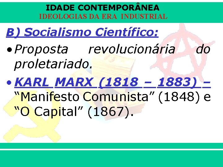 IDADE CONTEMPOR NEA IDEOLOGIAS DA ERA INDUSTRIAL B) Socialismo Científico: • Proposta revolucionária do