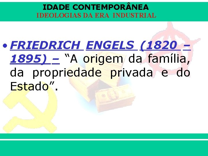 IDADE CONTEMPOR NEA IDEOLOGIAS DA ERA INDUSTRIAL • FRIEDRICH ENGELS (1820 – 1895) –