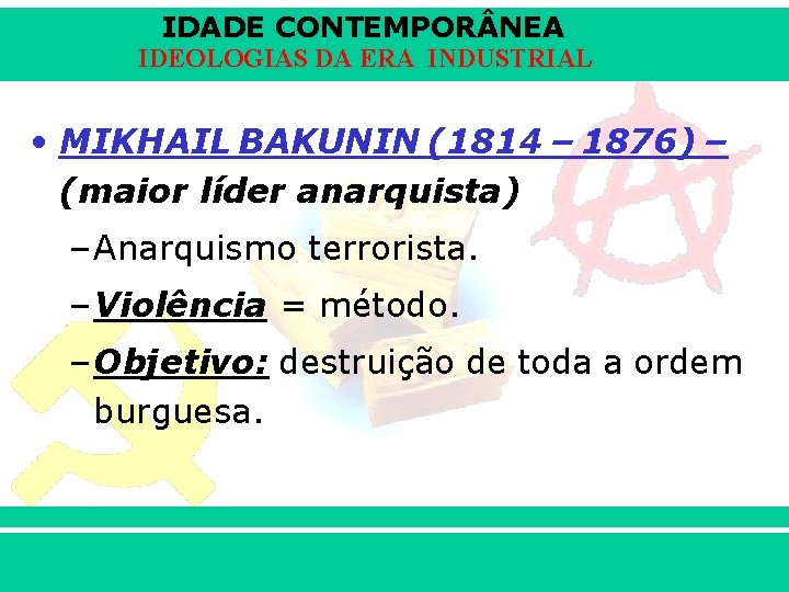 IDADE CONTEMPOR NEA IDEOLOGIAS DA ERA INDUSTRIAL • MIKHAIL BAKUNIN (1814 – 1876) –