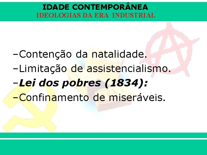 IDADE CONTEMPOR NEA IDEOLOGIAS DA ERA INDUSTRIAL –Contenção da natalidade. –Limitação de assistencialismo. –Lei