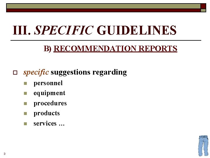 III. SPECIFIC GUIDELINES B) RECOMMENDATION REPORTS o specific suggestions regarding n n n 3