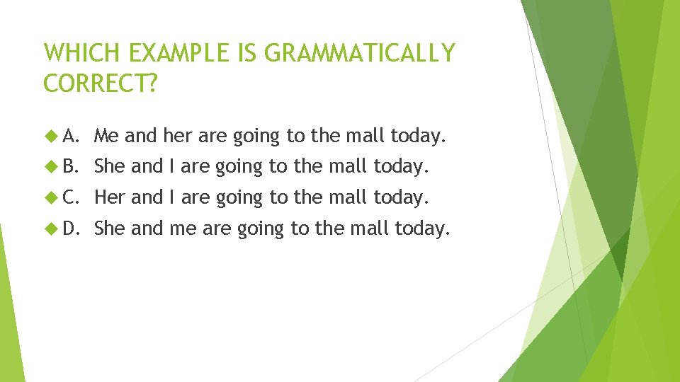 WHICH EXAMPLE IS GRAMMATICALLY CORRECT? A. Me and her are going to the mall WHICH EXAMPLE IS GRAMMATICALLY CORRECT? A. Me and her are going to the mall