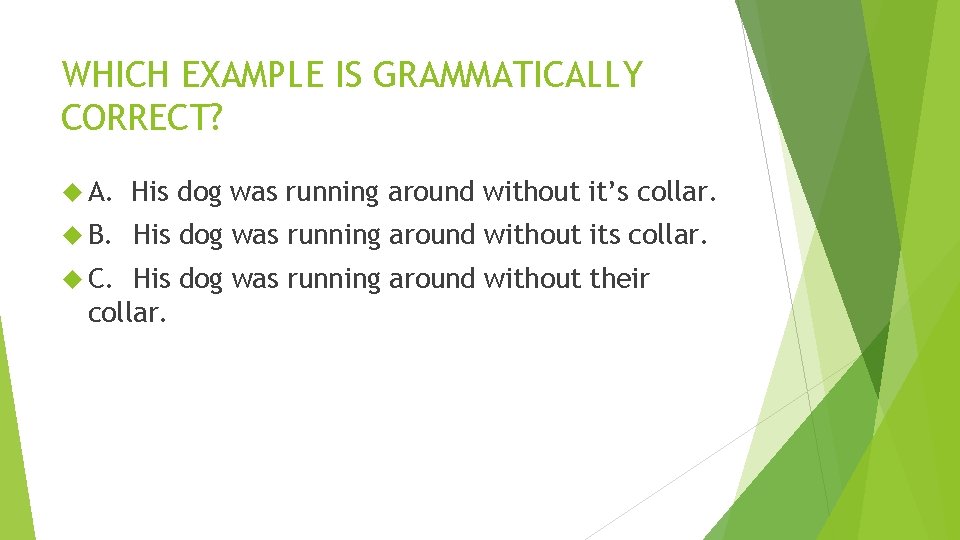 WHICH EXAMPLE IS GRAMMATICALLY CORRECT? A. His dog was running around without it’s collar. WHICH EXAMPLE IS GRAMMATICALLY CORRECT? A. His dog was running around without it’s collar.