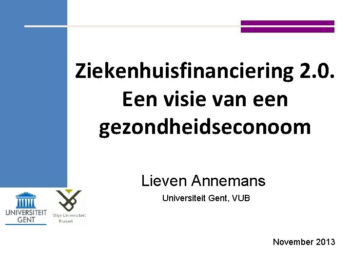 Ziekenhuisfinanciering 2. 0. Een visie van een gezondheidseconoom Lieven Annemans Universiteit Gent, VUB November