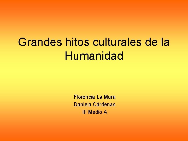 Grandes hitos culturales de la Humanidad Florencia La Mura Daniela Cárdenas III Medio A