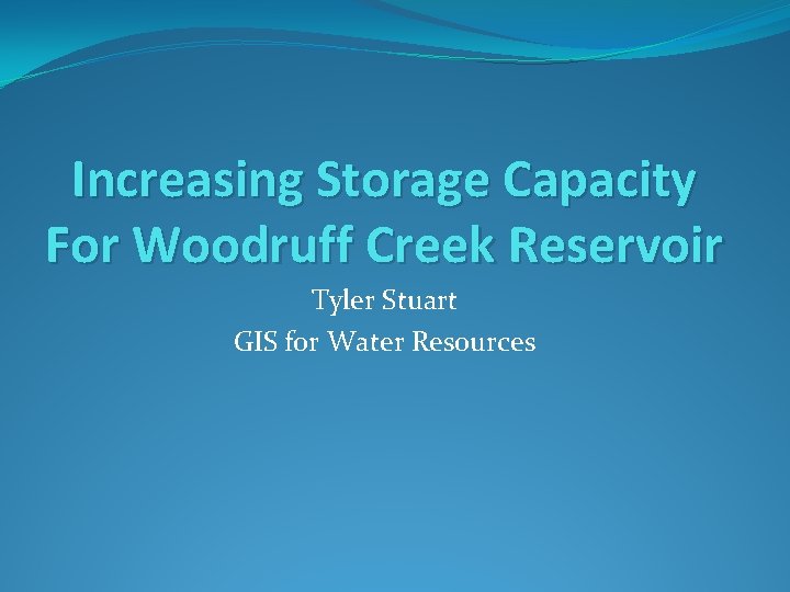 Increasing Storage Capacity For Woodruff Creek Reservoir Tyler Stuart GIS for Water Resources 