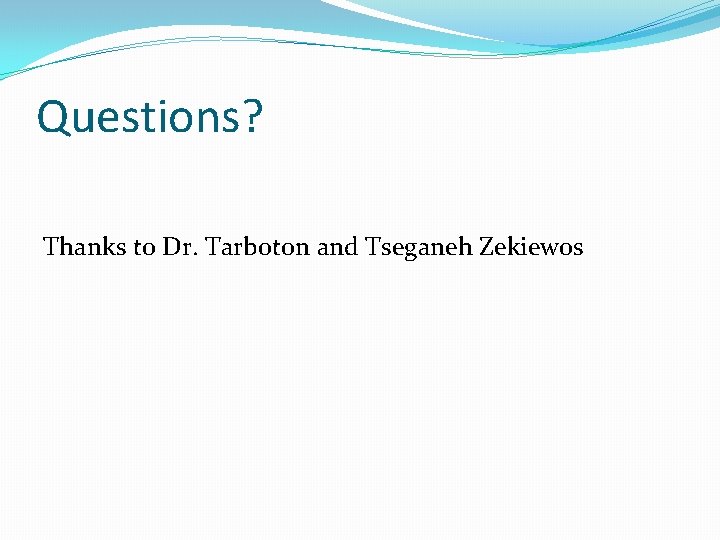 Questions? Thanks to Dr. Tarboton and Tseganeh Zekiewos 