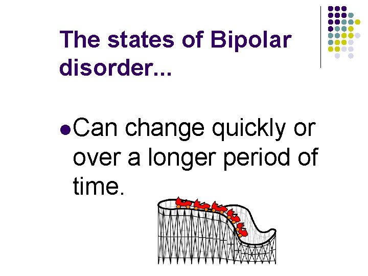 The states of Bipolar disorder. . . l Can change quickly or over a