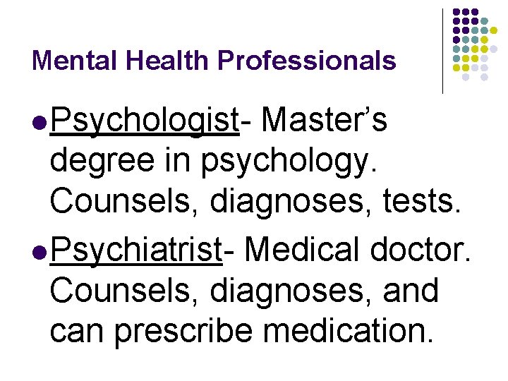 Mental Health Professionals l Psychologist- Master’s degree in psychology. Counsels, diagnoses, tests. l Psychiatrist-