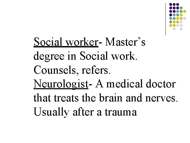 Social worker- Master’s degree in Social work. Counsels, refers. Neurologist- A medical doctor that