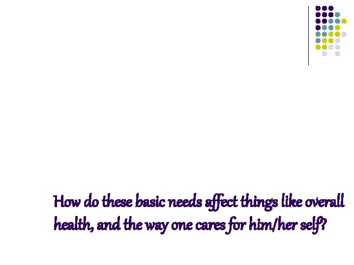 How do these basic needs affect things like overall health, and the way one