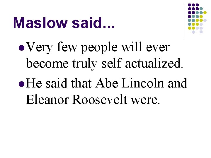 Maslow said. . . l Very few people will ever become truly self actualized.