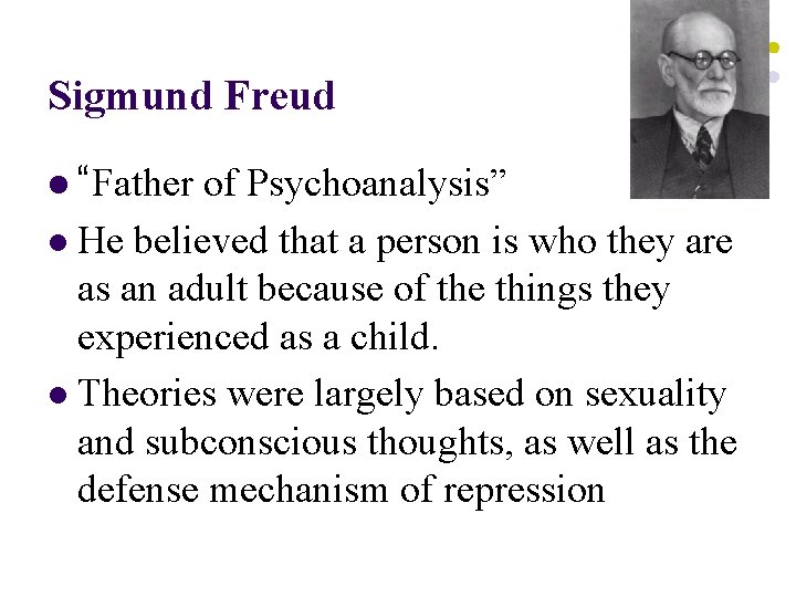 Sigmund Freud l “Father of Psychoanalysis” l He believed that a person is who