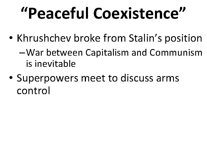 “Peaceful Coexistence” • Khrushchev broke from Stalin’s position – War between Capitalism and Communism “Peaceful Coexistence” • Khrushchev broke from Stalin’s position – War between Capitalism and Communism