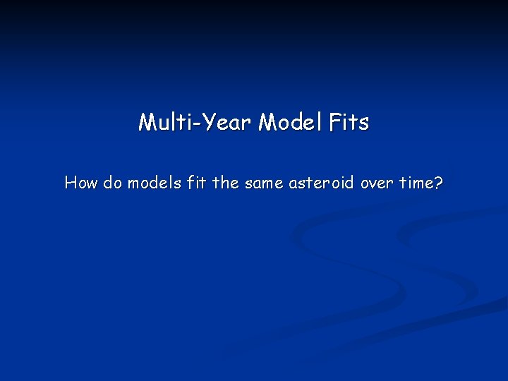 Multi-Year Model Fits How do models fit the same asteroid over time? 