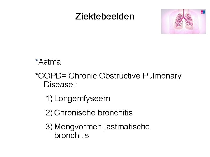 Ziektebeelden *Astma *COPD= Chronic Obstructive Pulmonary Disease : 1) Longemfyseem 2) Chronische bronchitis 3)