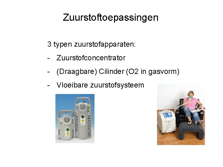 Zuurstoftoepassingen 3 typen zuurstofapparaten: - Zuurstofconcentrator - (Draagbare) Cilinder (O 2 in gasvorm) -