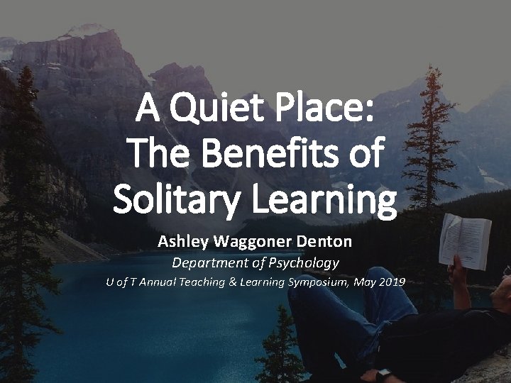 A Quiet Place: The Benefits of Solitary Learning Ashley Waggoner Denton Department of Psychology