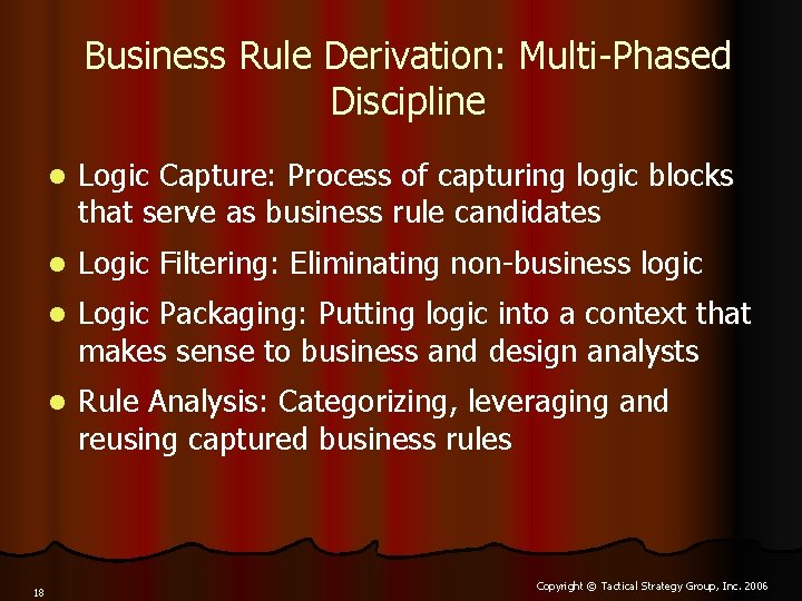 Business Rule Derivation: Multi-Phased Discipline 18 l Logic Capture: Process of capturing logic blocks