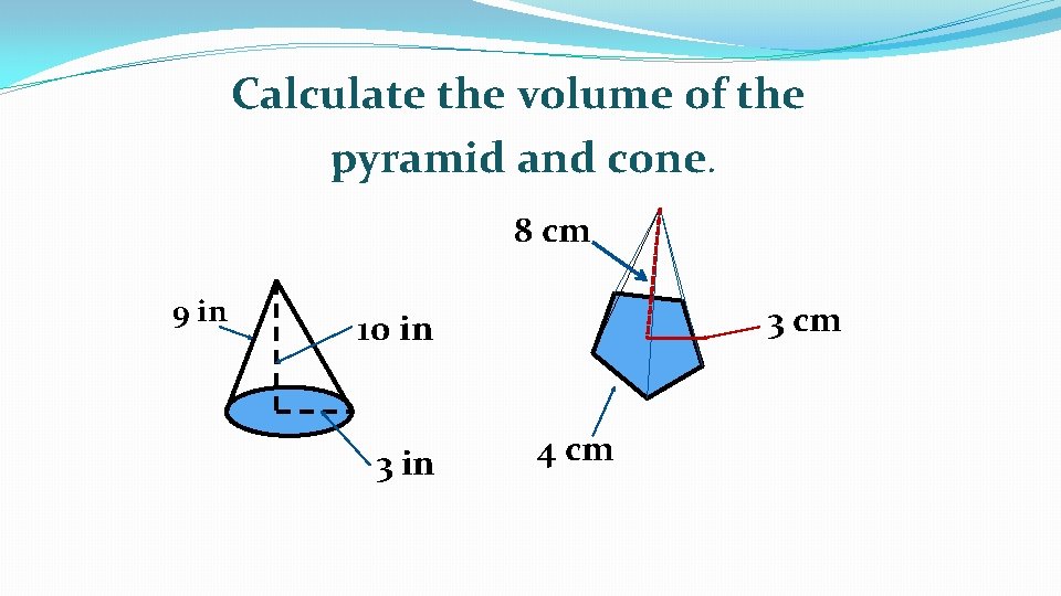 Calculate the volume of the pyramid and cone. 8 cm 9 in 3 cm