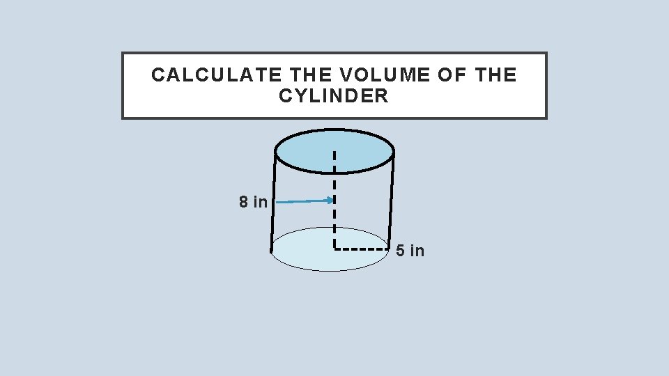 CALCULATE THE VOLUME OF THE CYLINDER 8 in 5 in 