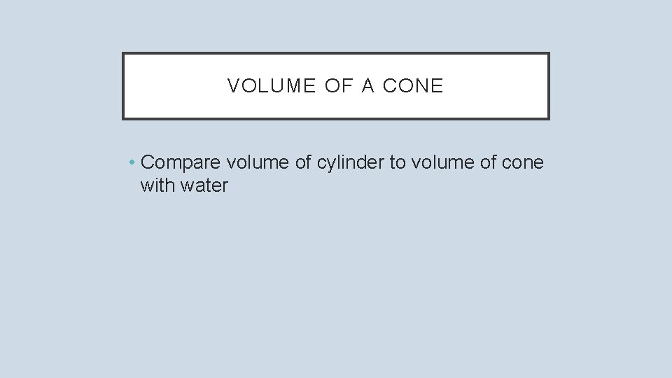 VOLUME OF A CONE • Compare volume of cylinder to volume of cone with