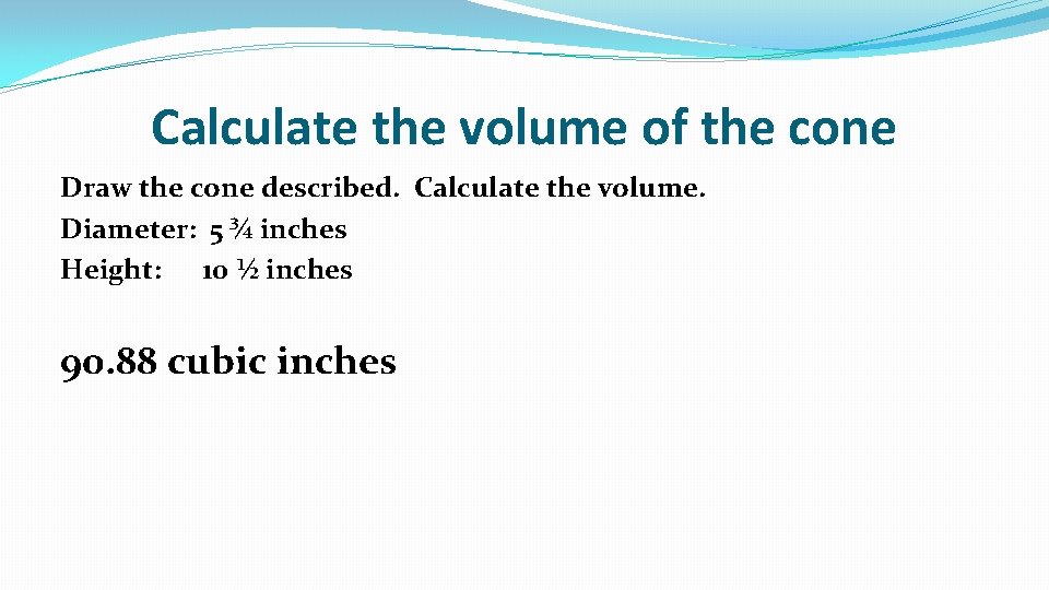 Calculate the volume of the cone Draw the cone described. Calculate the volume. Diameter: