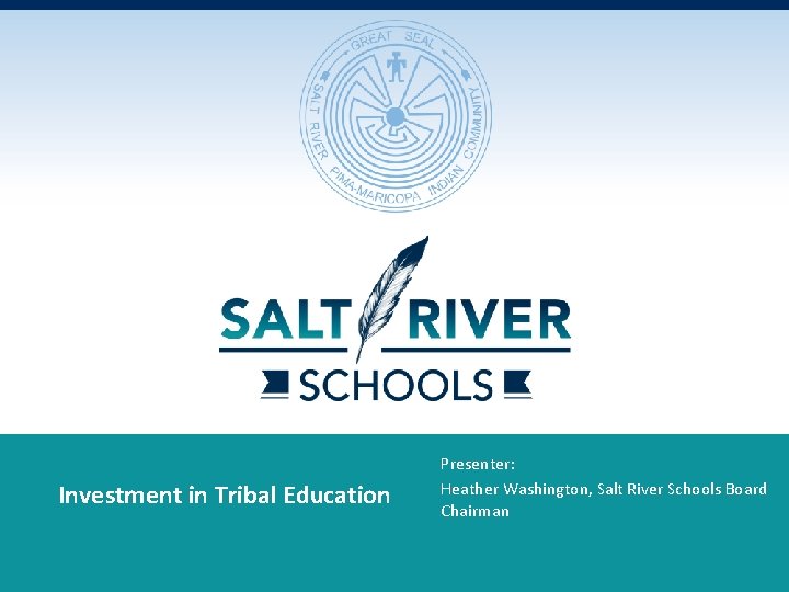 Investment in Tribal Education Presenter: Heather Washington, Salt River Schools Board Chairman 
