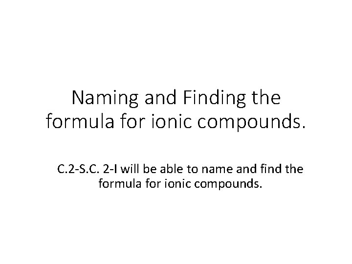Naming and Finding the formula for ionic compounds. C. 2 -S. C. 2 -I