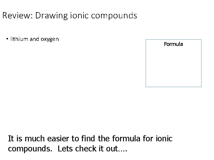 Review: Drawing ionic compounds • lithium and oxygen Formula It is much easier to