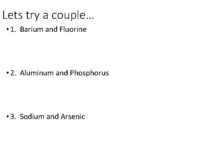 Lets try a couple… • 1. Barium and Fluorine • 2. Aluminum and Phosphorus