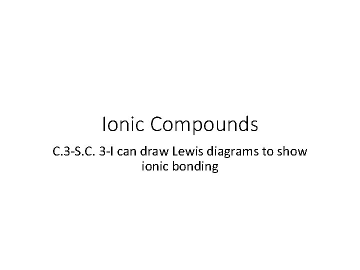 Ionic Compounds C. 3 -S. C. 3 -I can draw Lewis diagrams to show